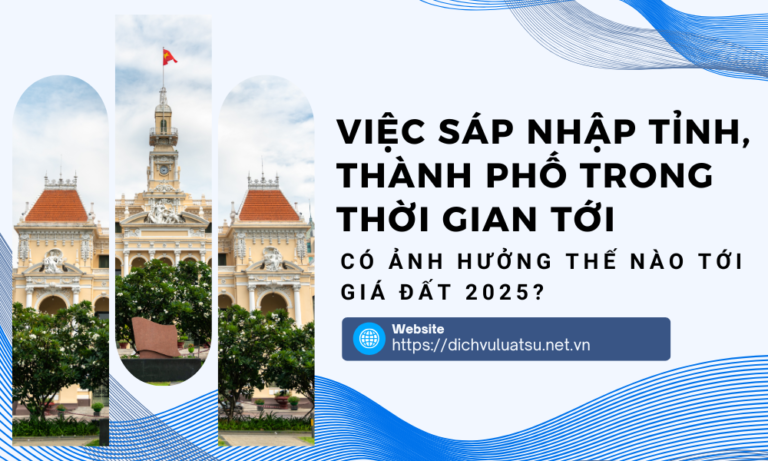 Việc sáp nhập tỉnh, thành phố trong thời gian tới có ảnh hưởng thế nào tới giá đất 2025