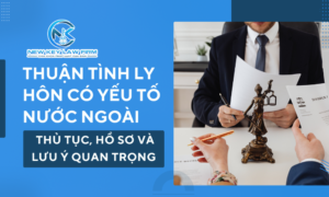 Thuận tình ly hôn có yếu tố nước ngoài Thủ tục, hồ sơ và lưu ý quan trọng